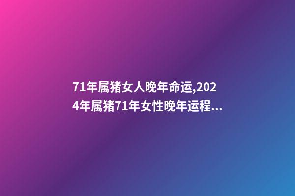 71年属猪女人晚年命运,2024年属猪71年女性晚年运程 71年属猪女人晚年命运-第1张-观点-玄机派